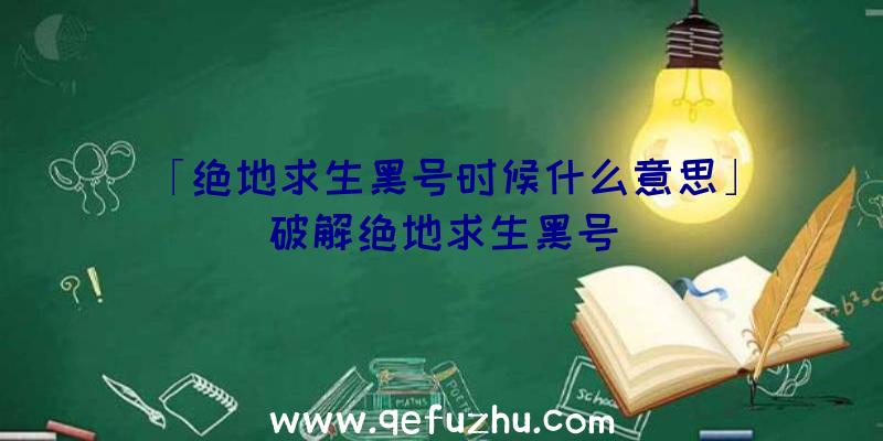 「绝地求生黑号时候什么意思」|破解绝地求生黑号